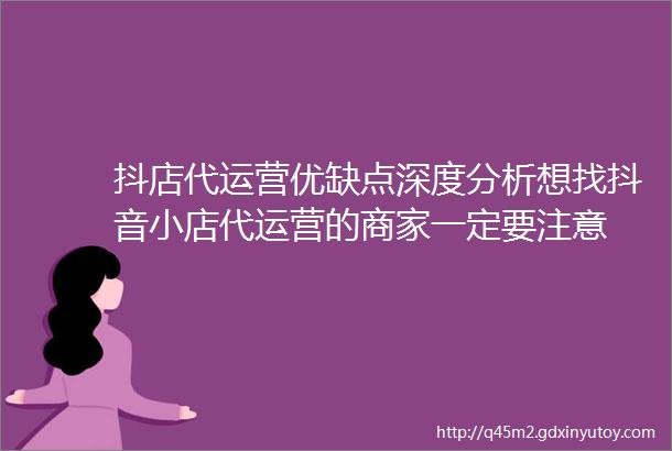 抖店代运营优缺点深度分析想找抖音小店代运营的商家一定要注意